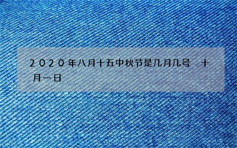 2020年八月十五中秋节是几月几号 十月一日